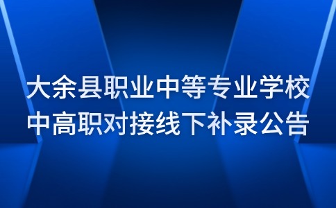 大余县职业中等专业学校中高职对接线下补录公告