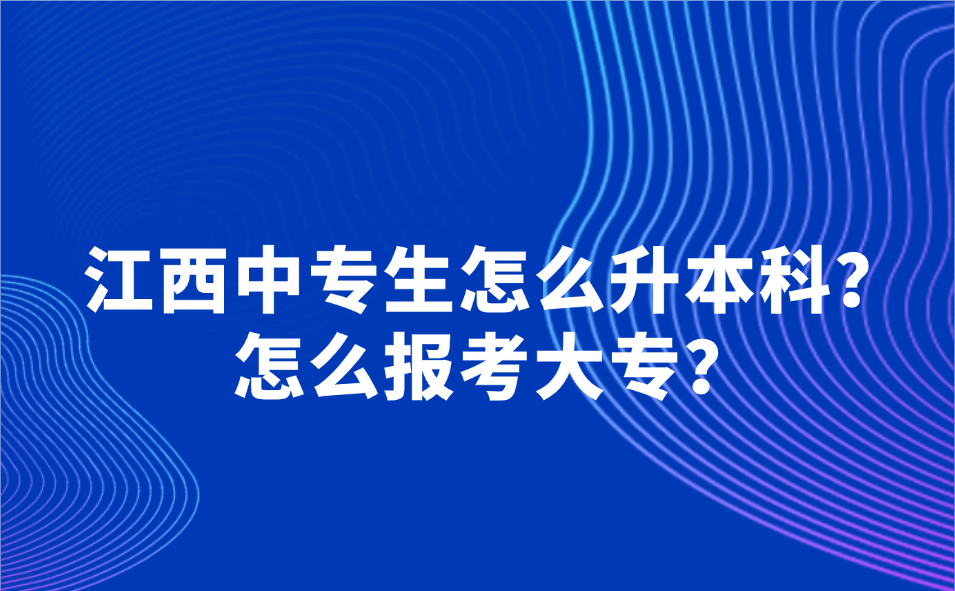 江西中专生怎么升本科？怎么报考大专？