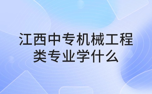 江西中专机械工程类专业学什么？