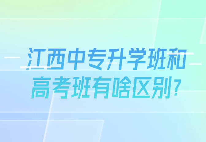 江西中专升学班和高考班有啥区别?