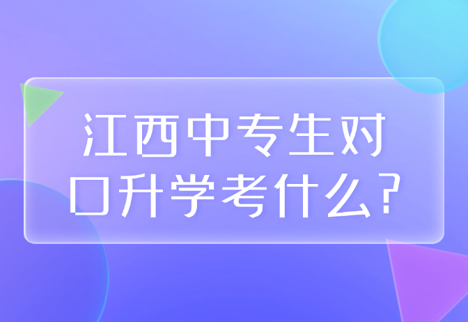 江西中专生对口升学考什么?