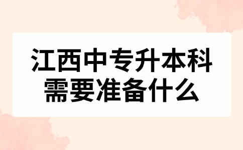 江西中专升本科需要准备什么