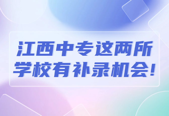 江西中专这两所学校有补录机会!