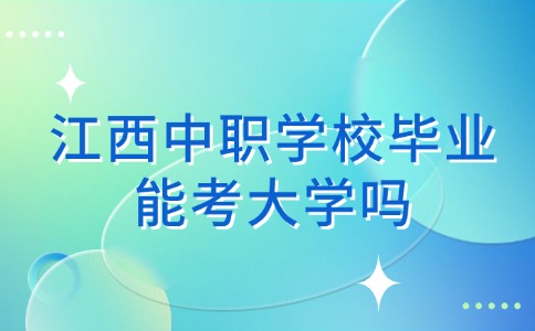 江西中职学校毕业能考大学吗