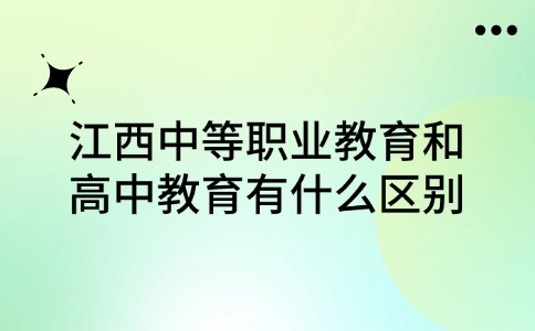 江西中等职业教育和高中教育有什么区别