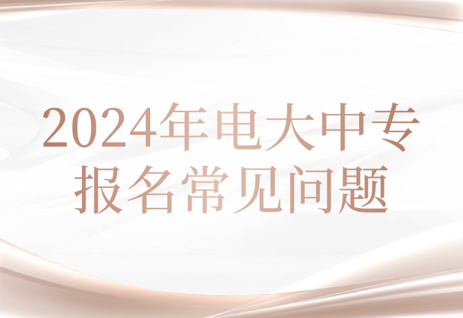 2024年电大中专报名常见问题