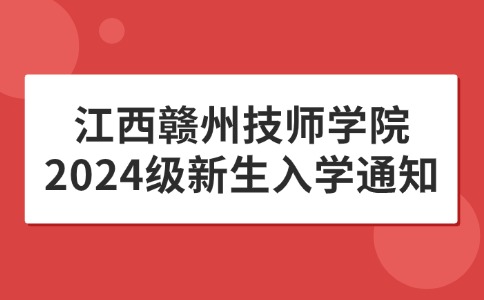 江西赣州技师学院2024级新生入学通知