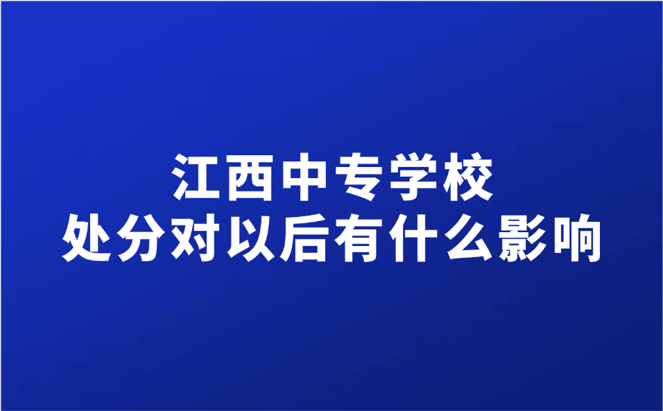 江西中专学校的处分对以后有什么影响