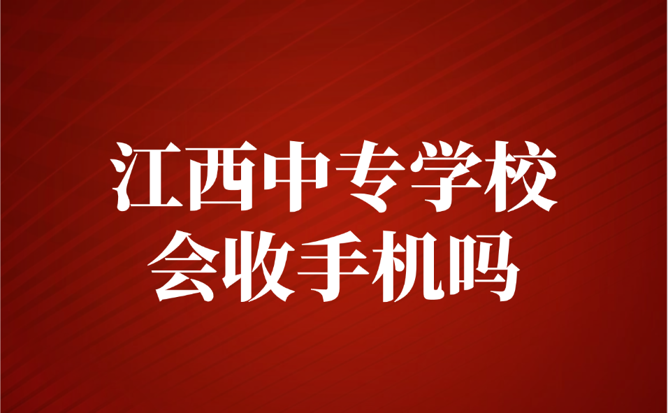 江西中专学校会收手机吗