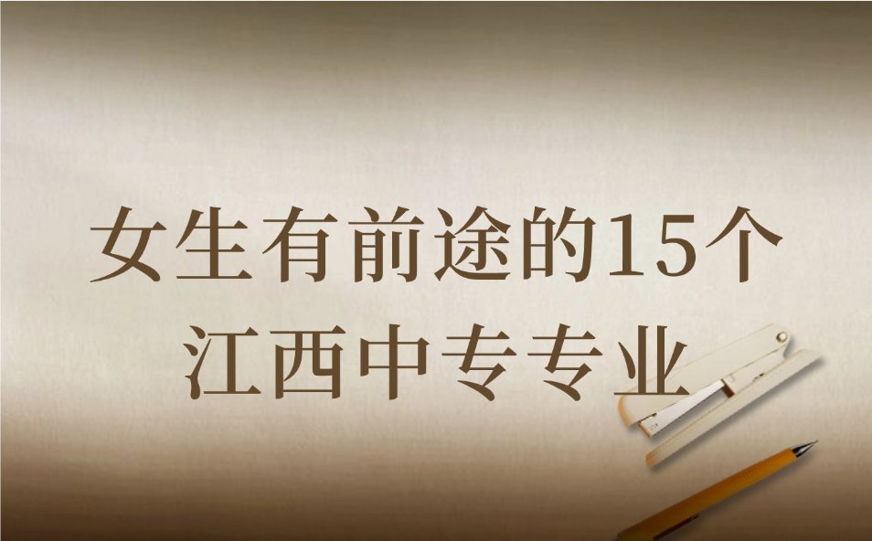 女生有前途的15个江西中专专业