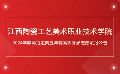 江西陶瓷工艺美术职业技术学院2024年非师范定向五年制高职补录志愿填报公告