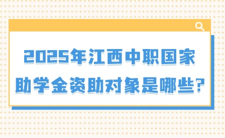 2025年江西中职国家助学金资助对象是哪些?