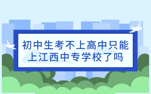 初中生考不上高中只能上江西中专学校了吗