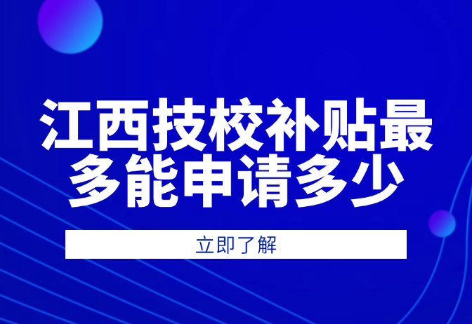 江西技校补贴最多能申请多少