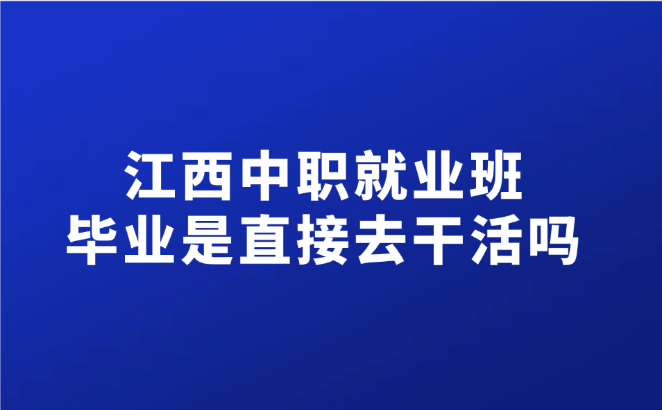 江西中职就业班毕业是直接去干活吗