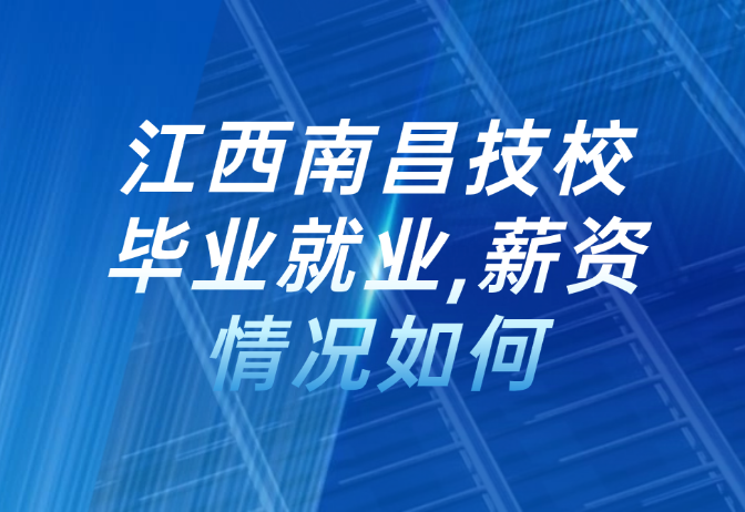 江西南昌技校毕业就业,薪资情况如何