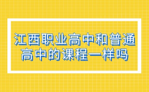 江西职业高中和普通高中的课程一样吗