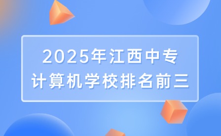 2025年江西中专计算机学校排名前三