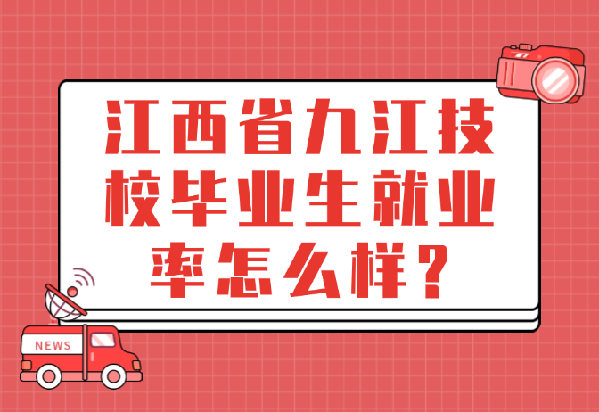 江西省九江技校毕业生就业率怎么样?