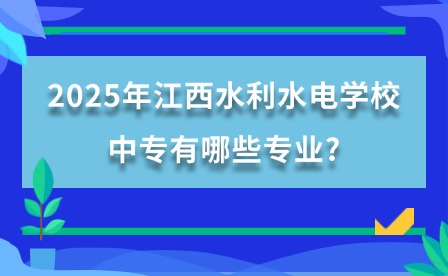 2025年江西水利水电学校中专有哪些专业?