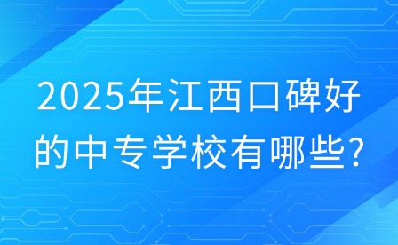 2025年江西口碑好的中专学校有哪些?