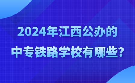 2024年江西公办的中专铁路学校有哪些?