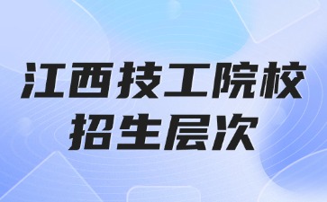 2025年江西技工学院校有哪些招生层次？