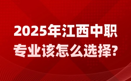 2025年江西中职专业该怎么选择?