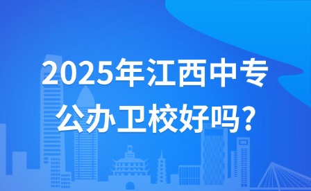 2025年江西中专公办卫校好吗?