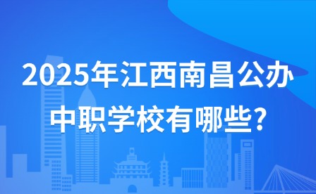 2025年江西南昌公办中职学校有哪些?