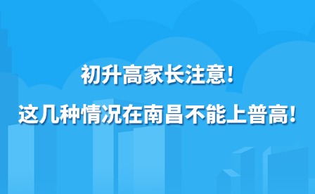 初升高家长注意!这几种情况在南昌不能上普高!