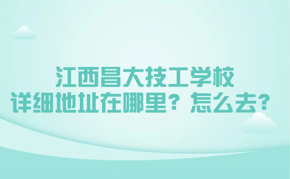 江西昌大技工学校详细地址