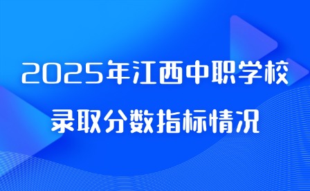 2025年江西中职学校录取分数指标情况