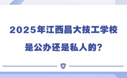 2025年江西昌大技工学校是公办还是私人的?