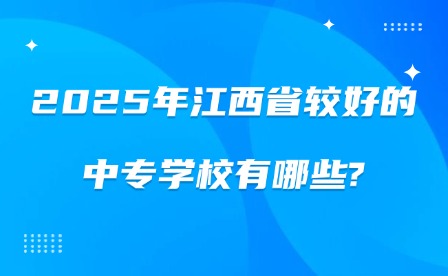 2025年江西省较好的中专学校有哪些?