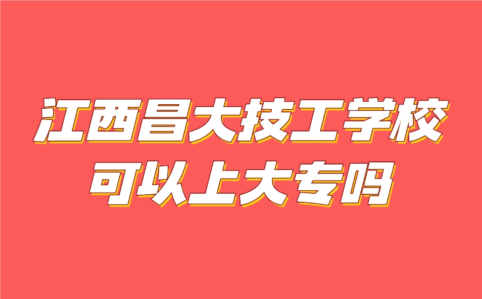 江西昌大技工学校可以上大专吗