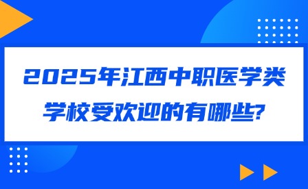 2025年江西中职医学类学校受欢迎的有哪些?