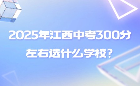 2025年江西中考300分左右选什么学校?