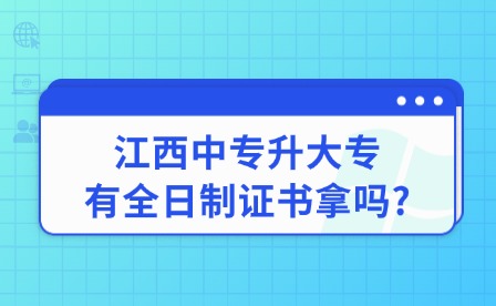 2025年江西中专升大专有全日制证书拿吗?