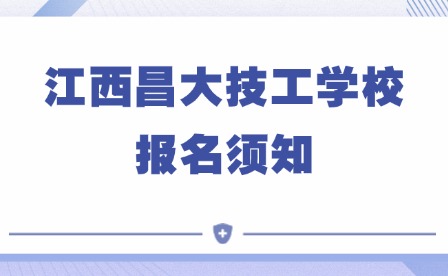 2025年江西昌大技工学校报名须知