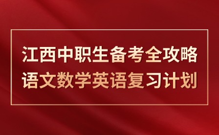 江西中职生备考全攻略：语文数学英语复习计划