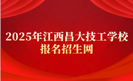 江西昌大技工学校报名招生网