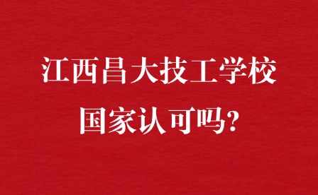 2025年江西昌大技工学校国家认可吗?