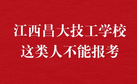 2025年江西昌大技工学校这类人不能报考！