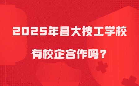 2025年昌大技工学校有校企合作吗?