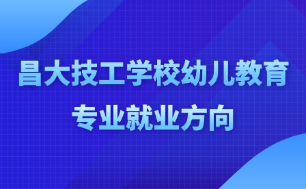 2025年昌大技工学校幼儿教育专业就业方向